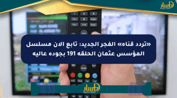 «تردد قناة» الفجر الجديد: تابع الآن مسلسل المؤسس عثمان الحلقة 191 بجودة عالية